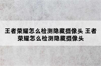 王者荣耀怎么检测隐藏摄像头 王者荣耀怎么检测隐藏摄像头